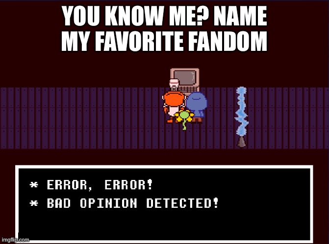 It should be obvious af | YOU KNOW ME? NAME MY FAVORITE FANDOM | image tagged in bad opinion detected | made w/ Imgflip meme maker