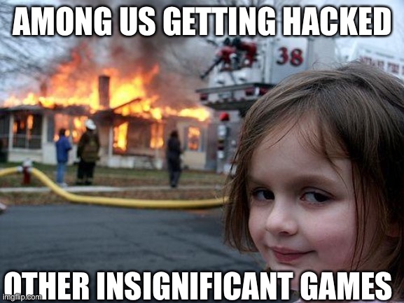 AMONG US | AMONG US GETTING HACKED; OTHER INSIGNIFICANT GAMES | image tagged in memes,disaster girl | made w/ Imgflip meme maker