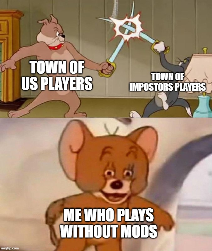 Tom and Jerry swordfight | TOWN OF US PLAYERS; TOWN OF IMPOSTORS PLAYERS; ME WHO PLAYS WITHOUT MODS | image tagged in tom and jerry swordfight | made w/ Imgflip meme maker