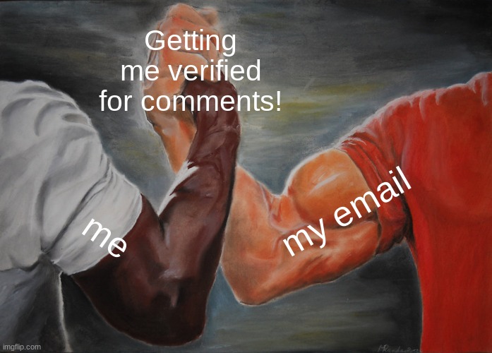 Quick announcement! | Getting me verified for comments! my email; me | image tagged in memes,epic handshake | made w/ Imgflip meme maker