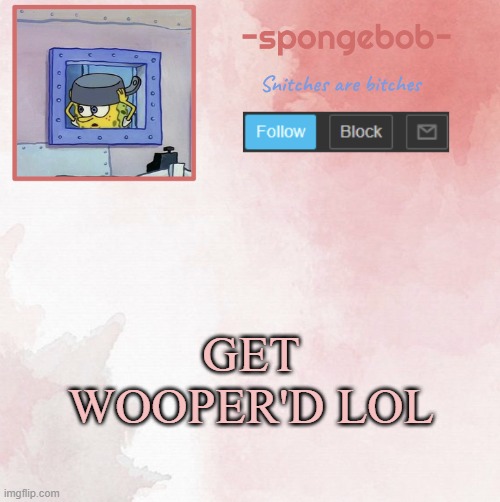 Sponge temp | GET WOOPER'D LOL | image tagged in sponge temp | made w/ Imgflip meme maker