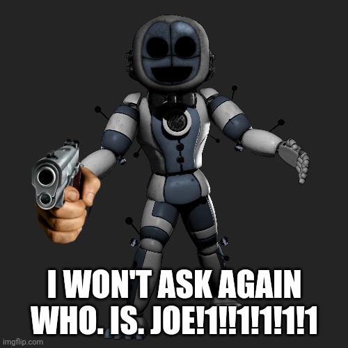 Image not by me | I WON'T ASK AGAIN
WHO. IS. JOE!1!!1!1!1!1 | image tagged in e | made w/ Imgflip meme maker