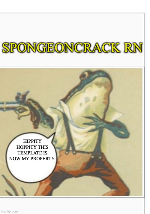 Hippity Hoppity (blank) | SPONGEONCRACK RN; HIPPITY HOPPITY THIS TEMPLATE IS NOW MY PROPERTY | image tagged in hippity hoppity blank | made w/ Imgflip meme maker