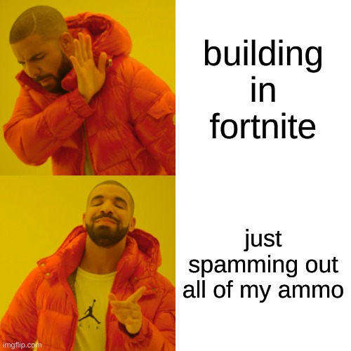 Drake Hotline Bling | building in fortnite; just spamming out all of my ammo | image tagged in memes,drake hotline bling | made w/ Imgflip meme maker