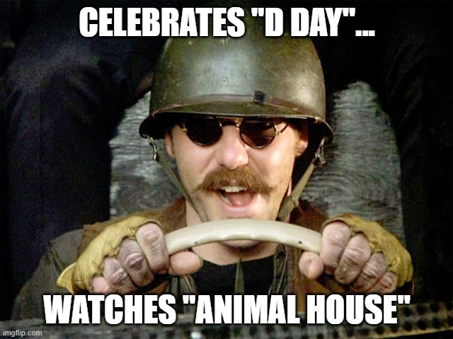 The OTHER great Military Attack! | CELEBRATES "D DAY"... WATCHES "ANIMAL HOUSE" | image tagged in animal house,funny memes,national lampoon,holidays | made w/ Imgflip meme maker
