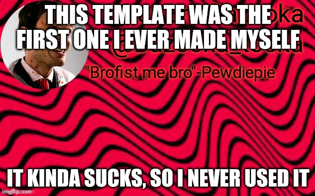 P e w d i e p i e | THIS TEMPLATE WAS THE FIRST ONE I EVER MADE MYSELF IT KINDA SUCKS, SO I NEVER USED IT | image tagged in p e w d i e p i e | made w/ Imgflip meme maker