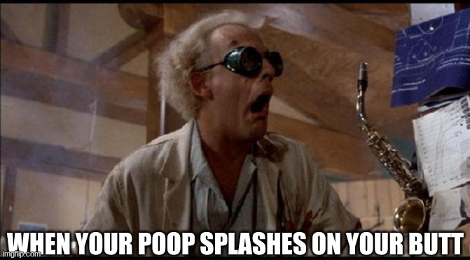 facts | WHEN YOUR POOP SPLASHES ON YOUR BUTT | image tagged in emmett brown back to the future | made w/ Imgflip meme maker