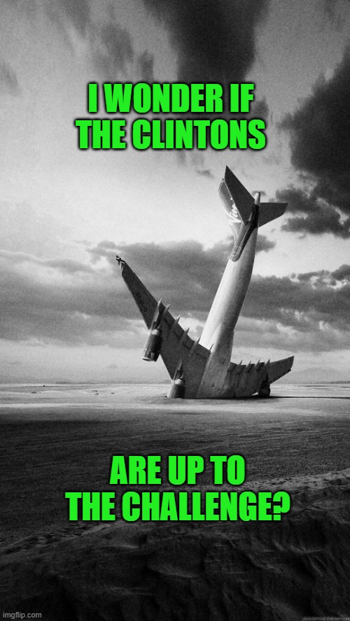 Plane crash | I WONDER IF THE CLINTONS ARE UP TO THE CHALLENGE? | image tagged in plane crash | made w/ Imgflip meme maker