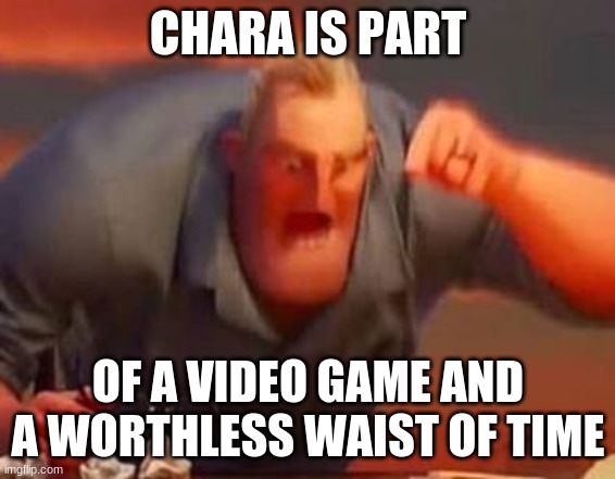 Mr incredible mad | CHARA IS PART OF A VIDEO GAME AND A WORTHLESS WAIST OF TIME | image tagged in mr incredible mad | made w/ Imgflip meme maker