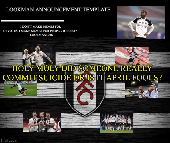 Lookman190D Announcement Template | HOLY MOLY DID SOMEONE REALLY COMMIT SUICIDE OR IS IT APRIL FOOLS? | image tagged in lookman190d announcement template | made w/ Imgflip meme maker