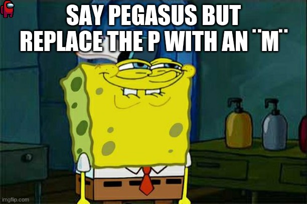Don´t you Squidward | SAY PEGASUS BUT REPLACE THE P WITH AN ¨M¨ | image tagged in memes,don't you squidward | made w/ Imgflip meme maker
