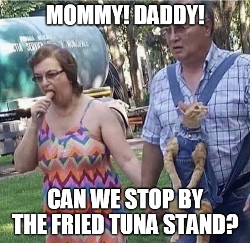 MOMMY! DADDY! CAN WE STOP BY THE FRIED TUNA STAND? | image tagged in memes,cat,cats | made w/ Imgflip meme maker