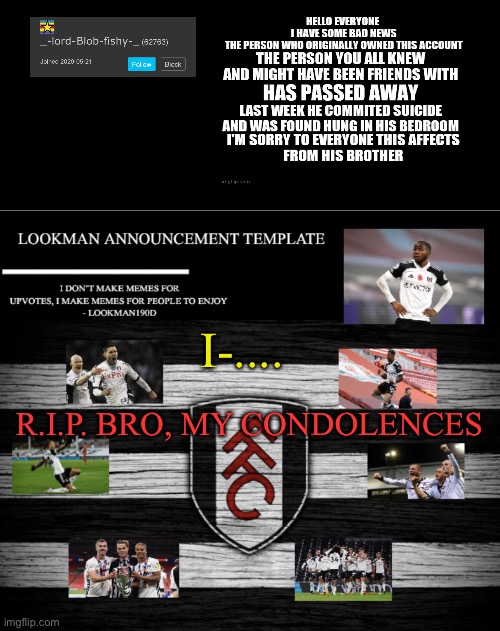 Lookman190D Announcement Template | I-.... R.I.P. BRO, MY CONDOLENCES | image tagged in lookman190d announcement template | made w/ Imgflip meme maker