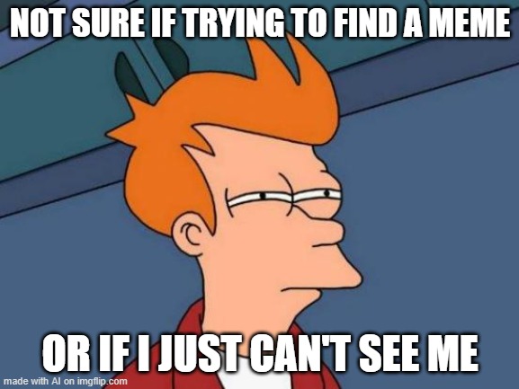 Futurama Fry Meme | NOT SURE IF TRYING TO FIND A MEME; OR IF I JUST CAN'T SEE ME | image tagged in memes,futurama fry | made w/ Imgflip meme maker
