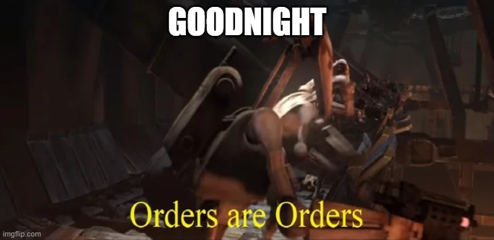 Orders are Orders | GOODNIGHT | image tagged in orders are orders | made w/ Imgflip meme maker