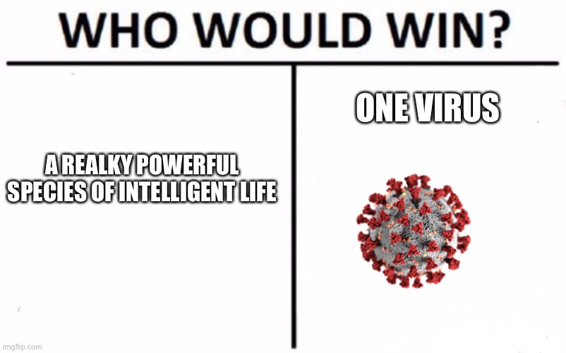 Humans took an L | ONE VIRUS; A REALKY POWERFUL SPECIES OF INTELLIGENT LIFE | image tagged in memes,who would win | made w/ Imgflip meme maker