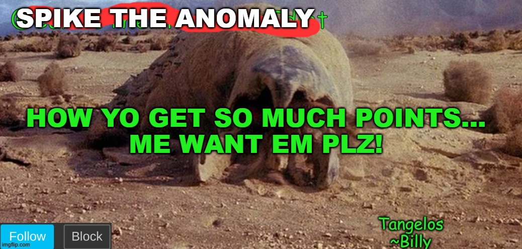 CarlosTheAnomalousIdiot Tremors Template | SPIKE THE ANOMALY; HOW YO GET SO MUCH POINTS...
ME WANT EM PLZ! | image tagged in carlostheanomalousidiot tremors template | made w/ Imgflip meme maker