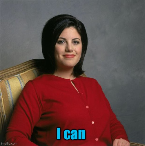 Monica Lewinsky  | I can | image tagged in monica lewinsky | made w/ Imgflip meme maker