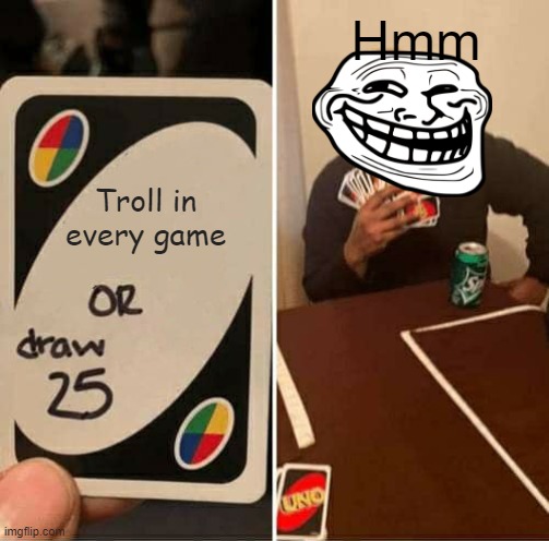Trollers be like | Hmm; Troll in every game | image tagged in memes,uno draw 25 cards,troll face,trolling | made w/ Imgflip meme maker