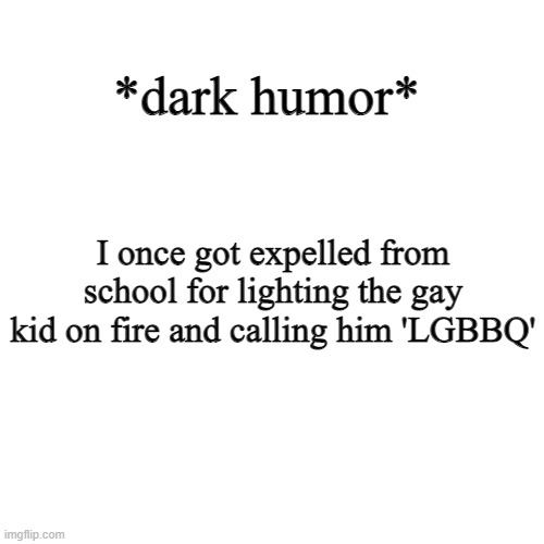 lgbbq lol | *dark humor*; I once got expelled from school for lighting the gay kid on fire and calling him 'LGBBQ' | image tagged in memes,blank transparent square | made w/ Imgflip meme maker