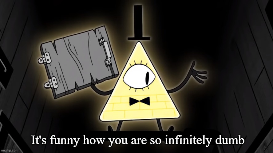 It's Funny How Dumb You Are Bill Cipher | It's funny how you are so infinitely dumb | image tagged in it's funny how dumb you are bill cipher | made w/ Imgflip meme maker