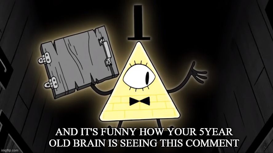 It's Funny How Dumb You Are Bill Cipher | AND IT'S FUNNY HOW YOUR 5YEAR OLD BRAIN IS SEEING THIS COMMENT | image tagged in it's funny how dumb you are bill cipher | made w/ Imgflip meme maker