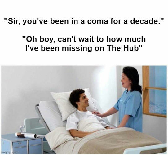 Should we tell him? | "Sir, you've been in a coma for a decade."
 
"Oh boy, can't wait to how much I've been missing on The Hub" | image tagged in sir you've been in a coma | made w/ Imgflip meme maker