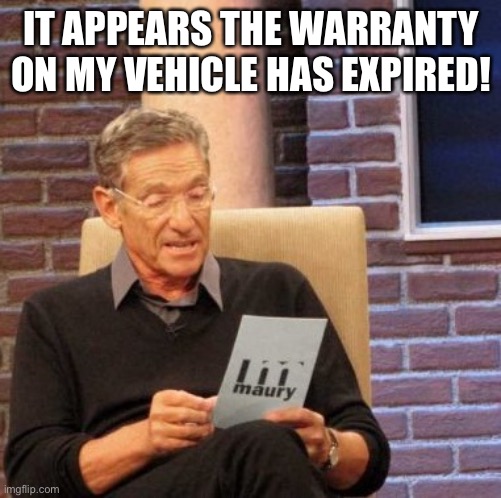 Maury Lie Detector | IT APPEARS THE WARRANTY ON MY VEHICLE HAS EXPIRED! | image tagged in memes,maury lie detector | made w/ Imgflip meme maker