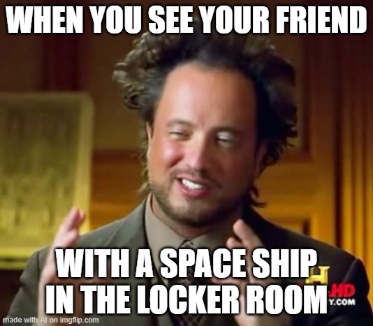 Ancient Aliens | WHEN YOU SEE YOUR FRIEND; WITH A SPACE SHIP IN THE LOCKER ROOM | image tagged in memes,ancient aliens | made w/ Imgflip meme maker
