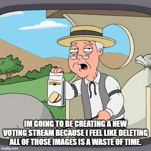 Pepperidge Farm Remembers | IM GOING TO BE CREATING A NEW VOTING STREAM BECAUSE I FEEL LIKE DELETING ALL OF THOSE IMAGES IS A WASTE OF TIME. | image tagged in memes | made w/ Imgflip meme maker