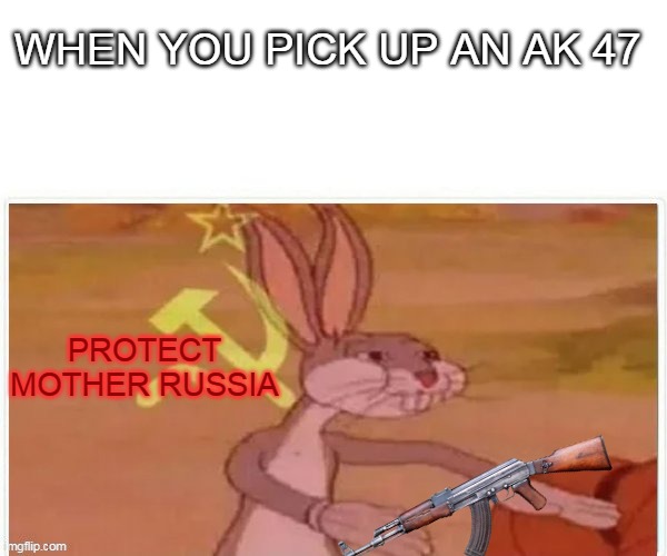 protect the motherland! |  WHEN YOU PICK UP AN AK 47; PROTECT MOTHER RUSSIA | image tagged in communist bugs bunny,call of duty,soviet union | made w/ Imgflip meme maker