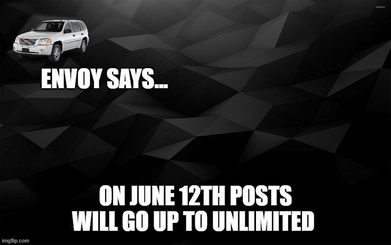 seems like a generally wanted thing so here u go | ON JUNE 12TH POSTS WILL GO UP TO UNLIMITED | image tagged in envoy says | made w/ Imgflip meme maker