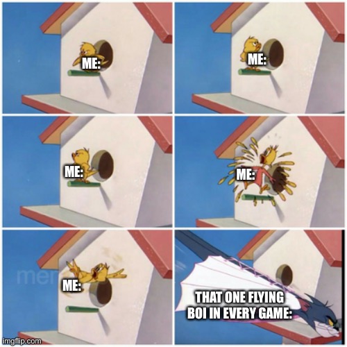 Don’t we all hate that one flying enemy in a game | ME:; ME:; ME:; ME:; ME:; THAT ONE FLYING BOI IN EVERY GAME: | image tagged in memes | made w/ Imgflip meme maker