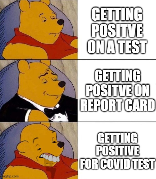 positive this meme sucks | GETTING POSITVE ON A TEST; GETTING POSITVE ON REPORT CARD; GETTING POSITIVE FOR COVID TEST | image tagged in best better blurst | made w/ Imgflip meme maker