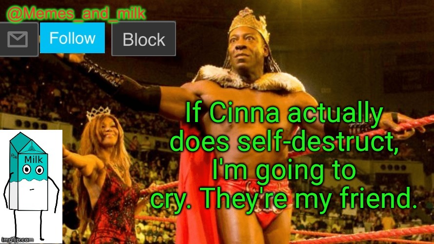 Please, don't Cinna. | If Cinna actually does self-destruct, I'm going to cry. They're my friend. | image tagged in memes and milk but do you dig it sucka thanks le_doggo | made w/ Imgflip meme maker