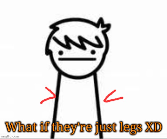 Random thought in my mind- | What if they're just legs XD | image tagged in i like trains kid | made w/ Imgflip meme maker