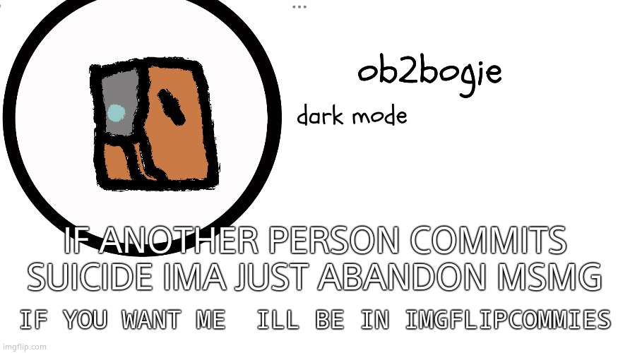 So yuh | IF ANOTHER PERSON COMMITS SUICIDE IMA JUST ABANDON MSMG; IF YOU WANT ME  ILL BE IN IMGFLIPCOMMIES | image tagged in ob2bogie announcement temp | made w/ Imgflip meme maker