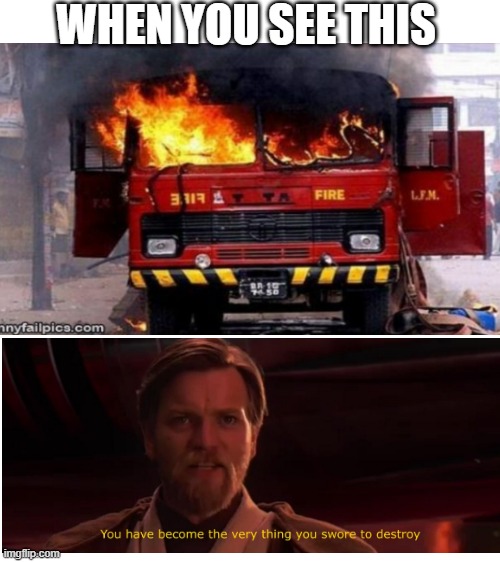 FIRE Truck | WHEN YOU SEE THIS | image tagged in transparent,fire,fire truck,obi wan kenobi,you have become the very thing you swore to destroy | made w/ Imgflip meme maker
