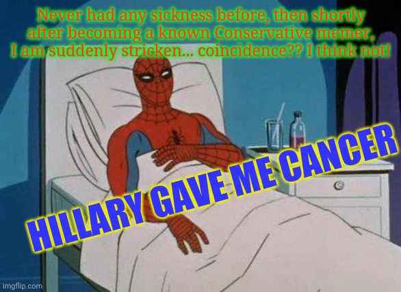 Beware Conservatives- Leftist Psychos will stop at nothing to cancel us! | Never had any sickness before, then shortly after becoming a known Conservative memer, I am suddenly stricken... coincidence?? I think not! HILLARY GAVE ME CANCER | image tagged in spiderman hospital,liberal hypocrisy,libtards,suck,butthurt liberals,criminal minds | made w/ Imgflip meme maker