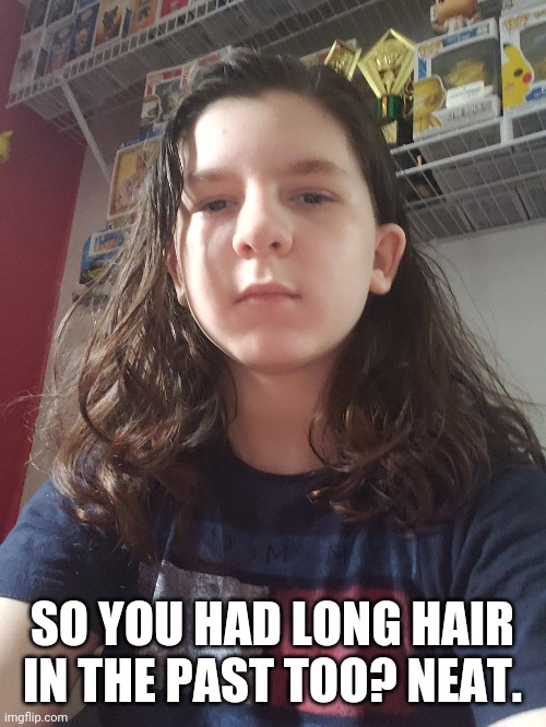 SO YOU HAD LONG HAIR IN THE PAST TOO? NEAT. | made w/ Imgflip meme maker