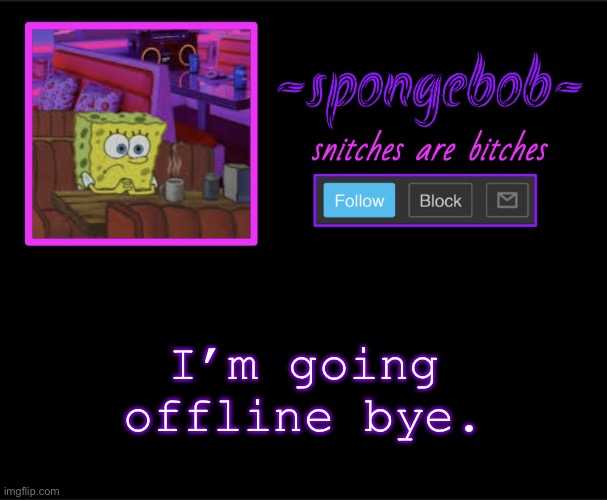 . . . | I’m going offline bye. | image tagged in sponge neon temp | made w/ Imgflip meme maker