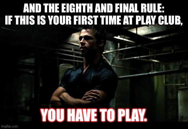 Play Club | AND THE EIGHTH AND FINAL RULE: IF THIS IS YOUR FIRST TIME AT PLAY CLUB, YOU HAVE TO PLAY. | image tagged in fight club,dungeon,kink | made w/ Imgflip meme maker