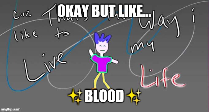 Cuz that's the way I like to live my life | OKAY BUT LIKE... ✨BLOOD✨ | image tagged in cuz that's the way i like to live my life | made w/ Imgflip meme maker