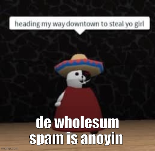 bc I can | de wholesum spam is anoyin | image tagged in bc i can | made w/ Imgflip meme maker