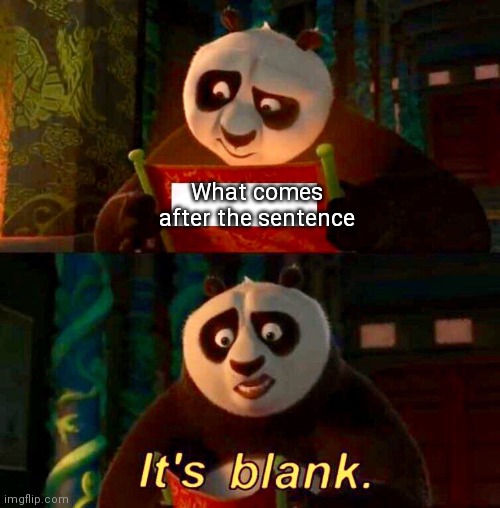 Kung Fu Panda “It’s Blank” | What comes after the sentence | image tagged in kung fu panda it s blank | made w/ Imgflip meme maker