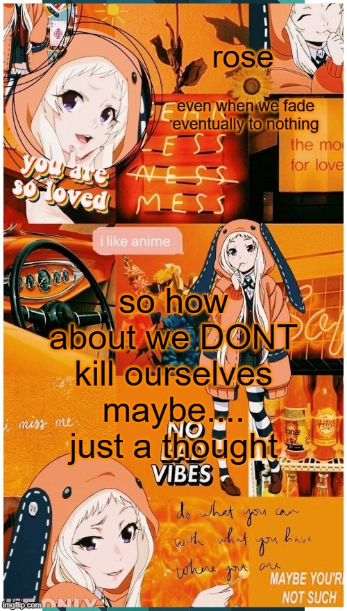 its literally gonna trigger so many people, me included, and i cant do that | so how about we DONT kill ourselves maybe.... just a thought | image tagged in roses runa temp | made w/ Imgflip meme maker