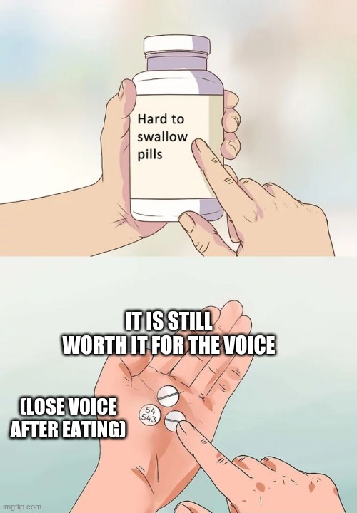 What pill | IT IS STILL WORTH IT FOR THE VOICE; (LOSE VOICE AFTER EATING) | image tagged in memes,hard to swallow pills | made w/ Imgflip meme maker
