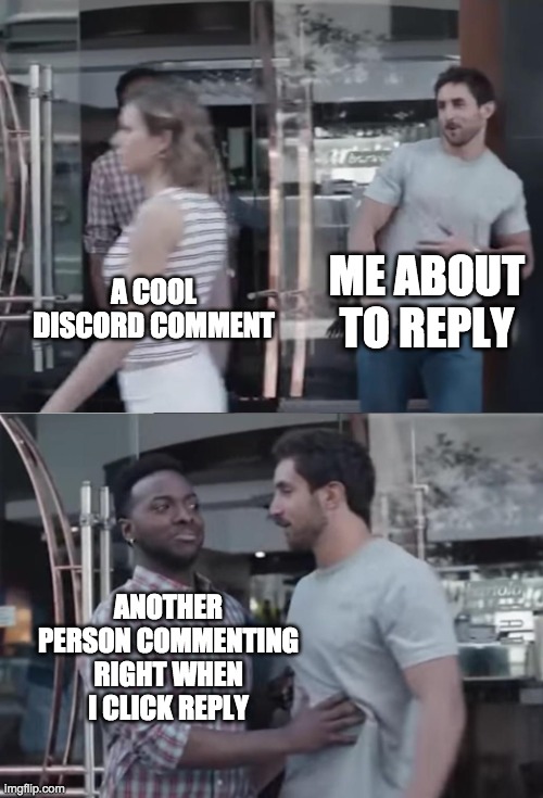 rip | ME ABOUT TO REPLY; A COOL DISCORD COMMENT; ANOTHER PERSON COMMENTING RIGHT WHEN I CLICK REPLY | image tagged in bro not cool | made w/ Imgflip meme maker