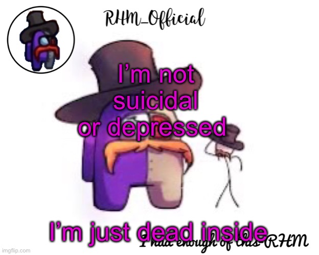 Rhm_Offical temp | I’m not suicidal or depressed; I’m just dead inside | image tagged in rhm_offical temp | made w/ Imgflip meme maker