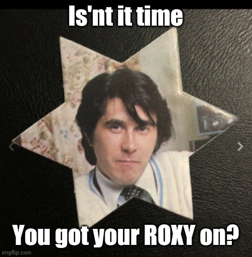 Roxy Music | Is'nt it time; You got your ROXY on? | image tagged in classic rock,kickass | made w/ Imgflip meme maker